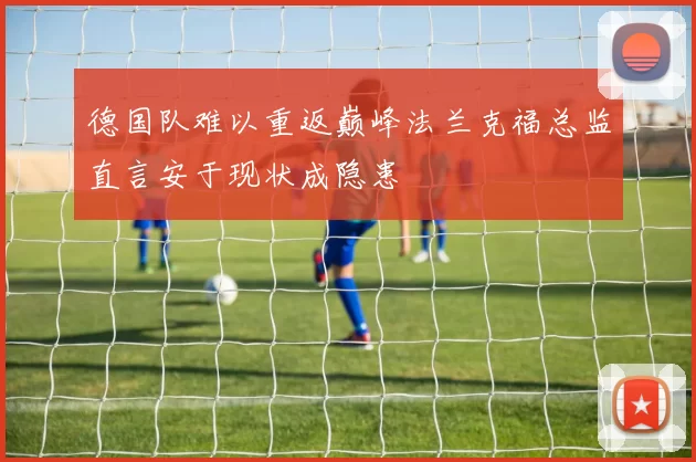 德国队难以重返巅峰法兰克福总监直言安于现状成隐患