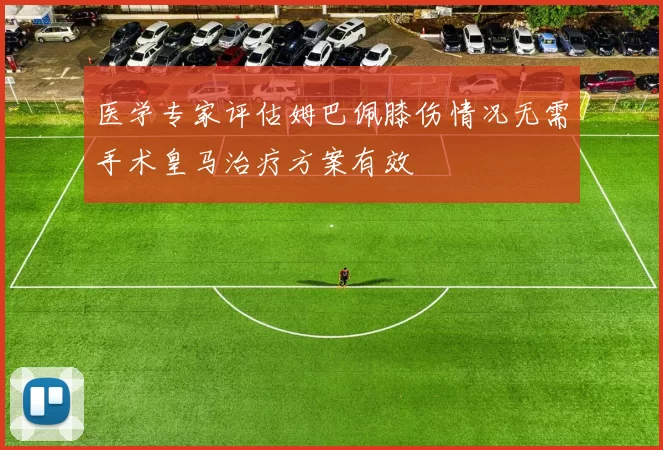 医学专家评估姆巴佩膝伤情况无需手术皇马治疗方案有效