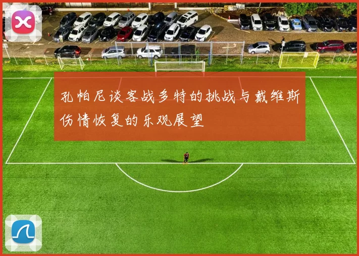 孔帕尼谈客战多特的挑战与戴维斯伤情恢复的乐观展望