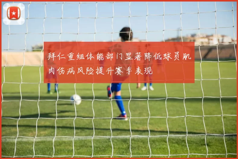 拜仁重组体能部门显著降低球员肌肉伤病风险提升赛季表现