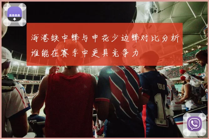 海港缺中锋与申花少边锋对比分析谁能在赛季中更具竞争力