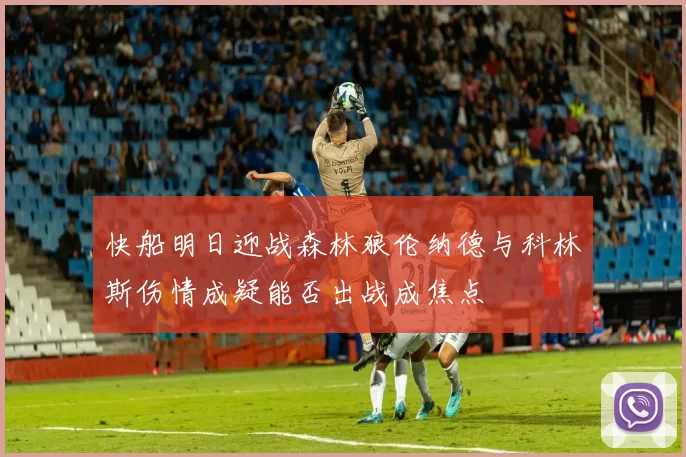 快船明日迎战森林狼伦纳德与科林斯伤情成疑能否出战成焦点