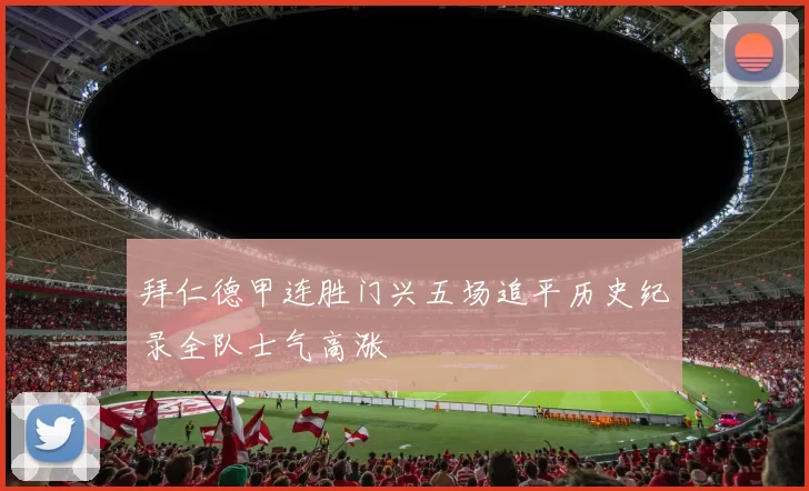 拜仁德甲连胜门兴五场追平历史纪录全队士气高涨