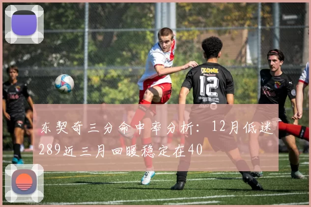 东契奇三分命中率分析：12月低迷289近三月回暖稳定在40