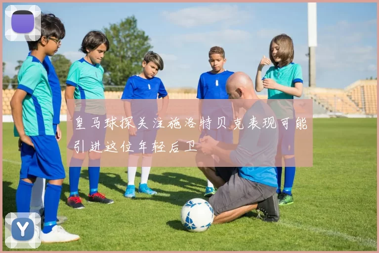 皇马球探关注施洛特贝克表现可能引进这位年轻后卫