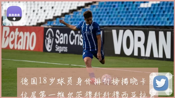 德国18岁球员身价排行榜揭晓卡尔位居第一维尔茨穆科科穆西亚拉紧随其后