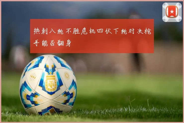 热刺八轮不胜危机四伏下轮对决枪手能否翻身