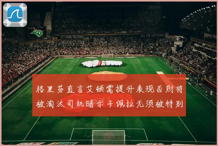 格里芬直言艾顿需提升表现否则将被淘汰司机暗示卡佩拉无须被特别提及