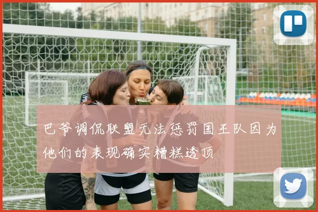 巴爷调侃联盟无法惩罚国王队因为他们的表现确实糟糕透顶